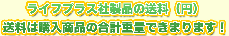 ライフプラス社製品の送料（円）送料は購入商品の合計重量できまります！